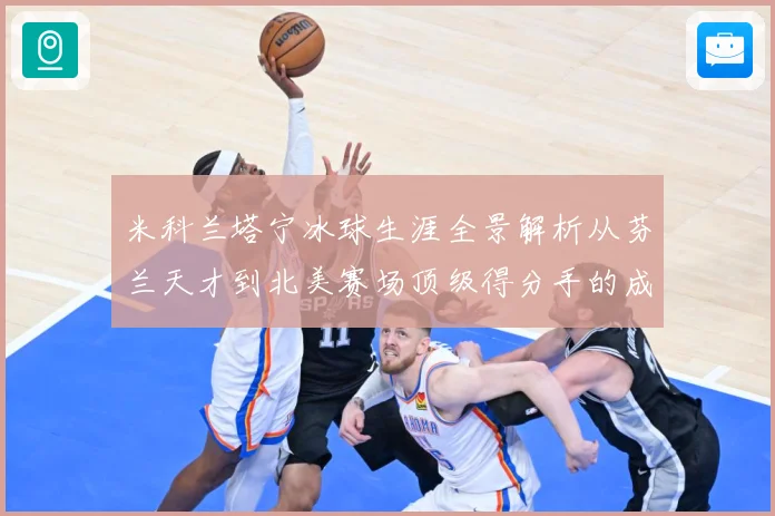 米科兰塔宁冰球生涯全景解析从芬兰天才到北美赛场顶级得分手的成长之路-深度解析