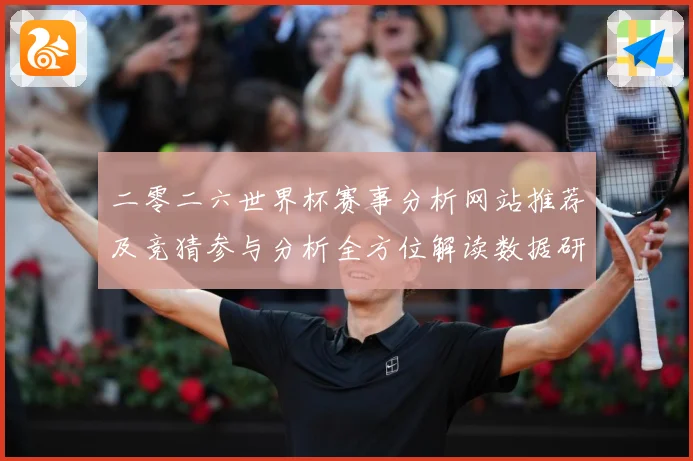 二零二六世界杯赛事分析网站推荐及竞猜参与分析全方位解读数据研判-深度解析