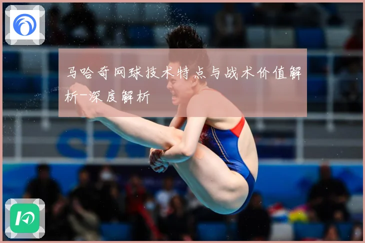 马哈奇网球技术特点与战术价值解析-深度解析