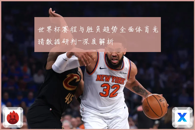 世界杯赛程与胜负趋势全面体育竞猜数据研判-深度解析