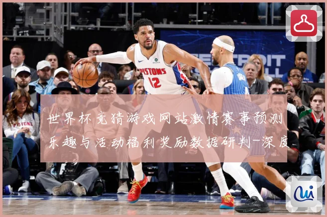 世界杯竞猜游戏网站激情赛事预测乐趣与活动福利奖励数据研判-深度解析