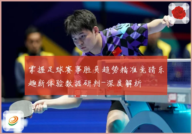 掌握足球赛事胜负趋势精准竞猜乐趣新体验数据研判-深度解析