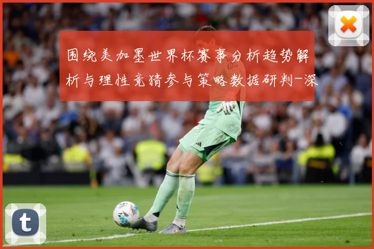 围绕美加墨世界杯赛事分析趋势解析与理性竞猜参与策略数据研判-深度解析