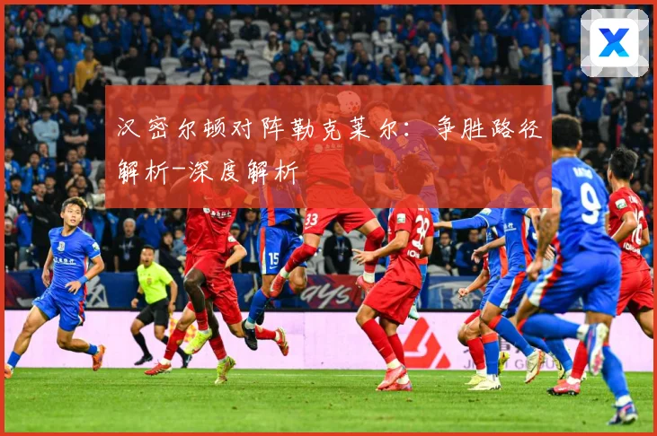 汉密尔顿对阵勒克莱尔：争胜路径解析-深度解析