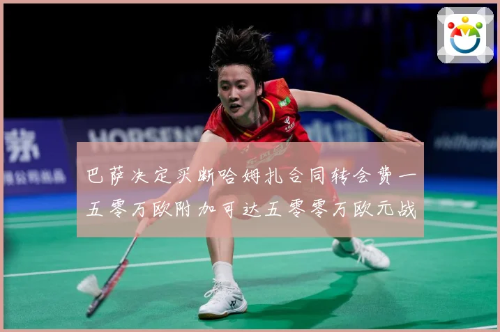 巴萨决定买断哈姆扎合同转会费一五零万欧附加可达五零零万欧元战术观察-深度解析