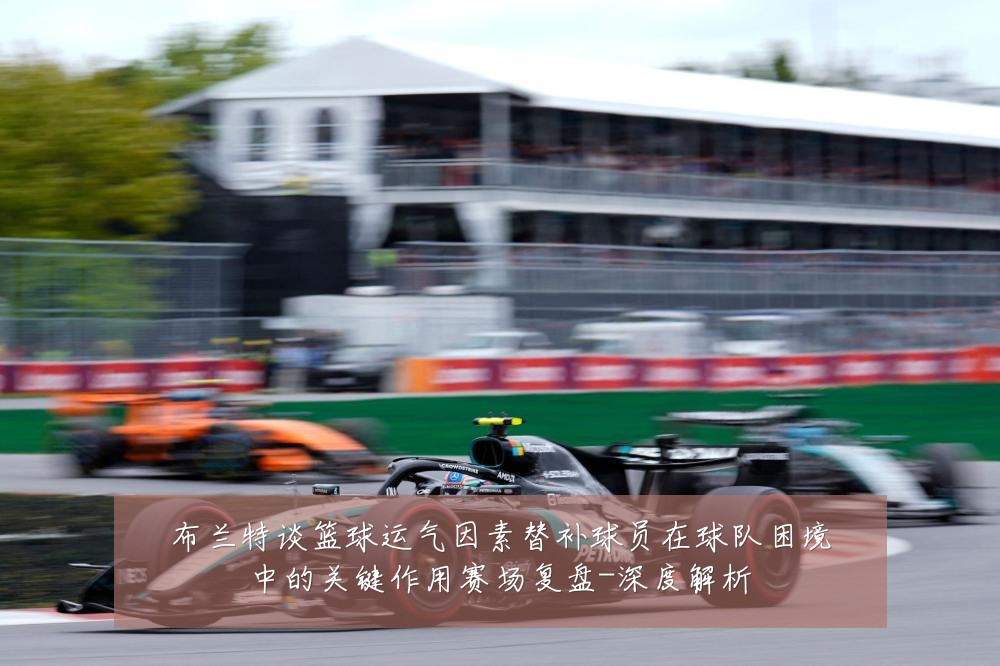 布兰特谈篮球运气因素替补球员在球队困境中的关键作用赛场复盘-深度解析