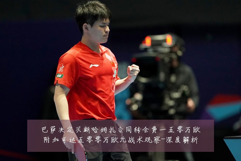 巴萨决定买断哈姆扎合同转会费一五零万欧附加可达五零零万欧元战术观察-深度解析