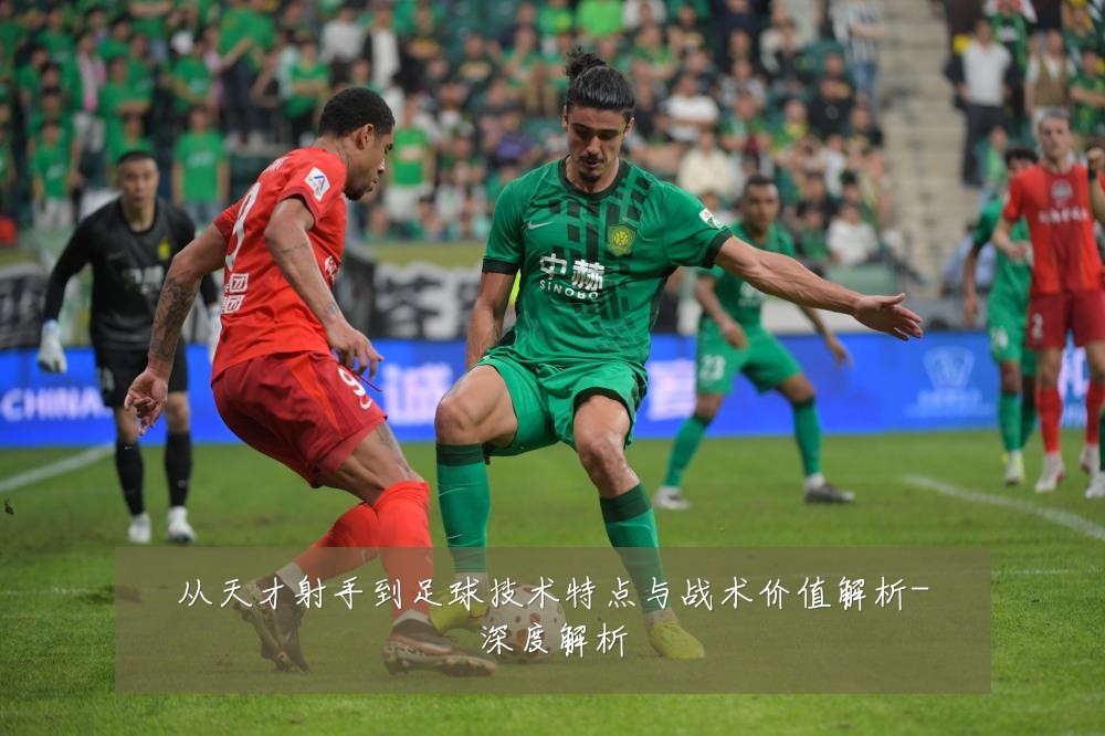 从天才射手到足球技术特点与战术价值解析-深度解析