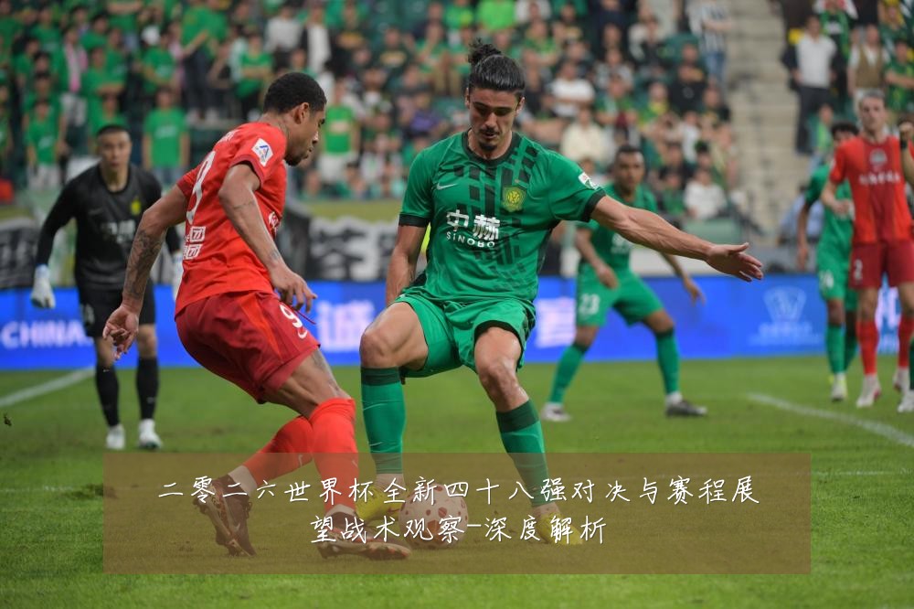 二零二六世界杯全新四十八强对决与赛程展望战术观察-深度解析