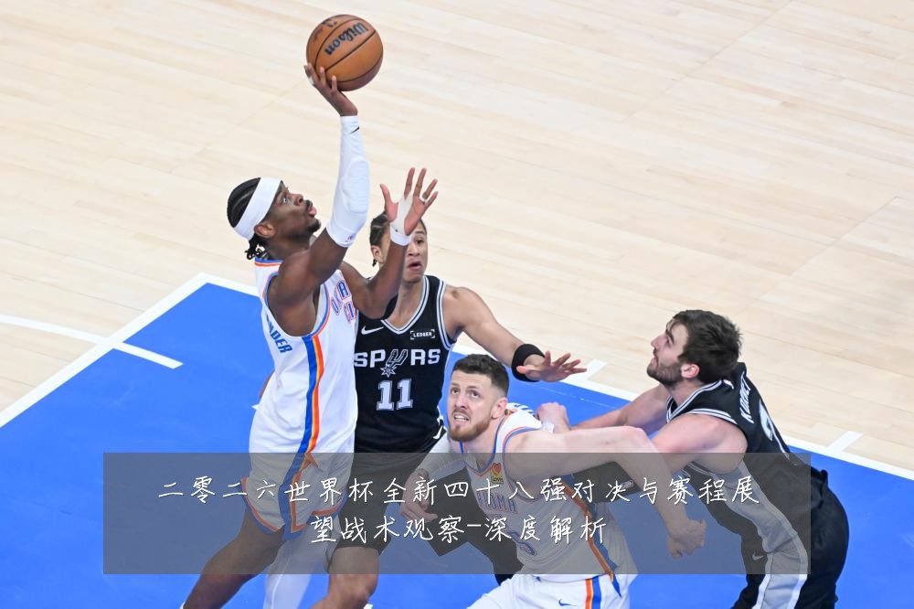 二零二六世界杯全新四十八强对决与赛程展望战术观察-深度解析