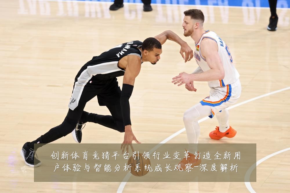创新体育竞猜平台引领行业变革打造全新用户体验与智能分析系统成长观察-深度解析