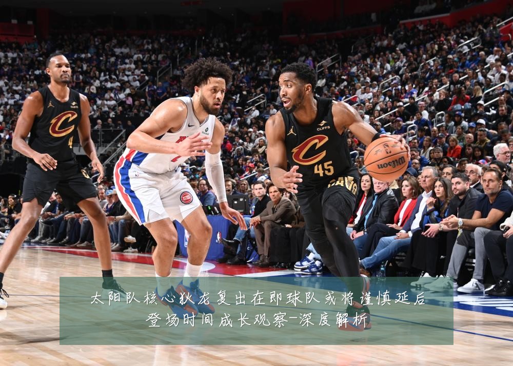 太阳队核心狄龙复出在即球队或将谨慎延后登场时间成长观察-深度解析