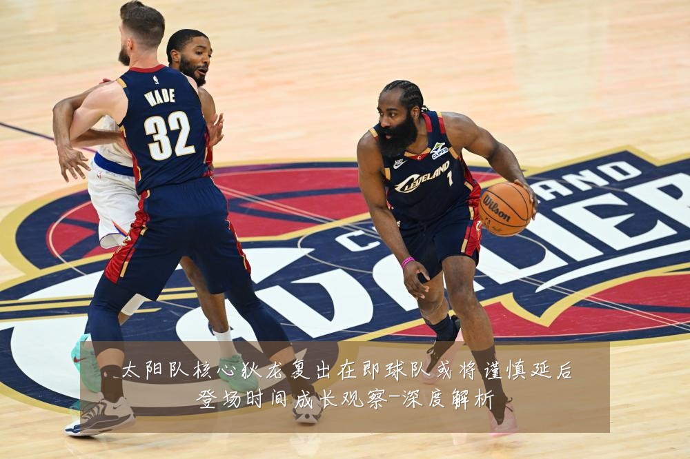 太阳队核心狄龙复出在即球队或将谨慎延后登场时间成长观察-深度解析