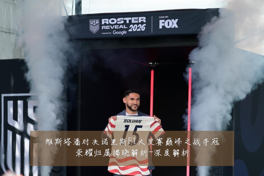 维斯塔潘对决诺里斯F1大奖赛巅峰之战夺冠荣耀归属揭晓解析-深度解析